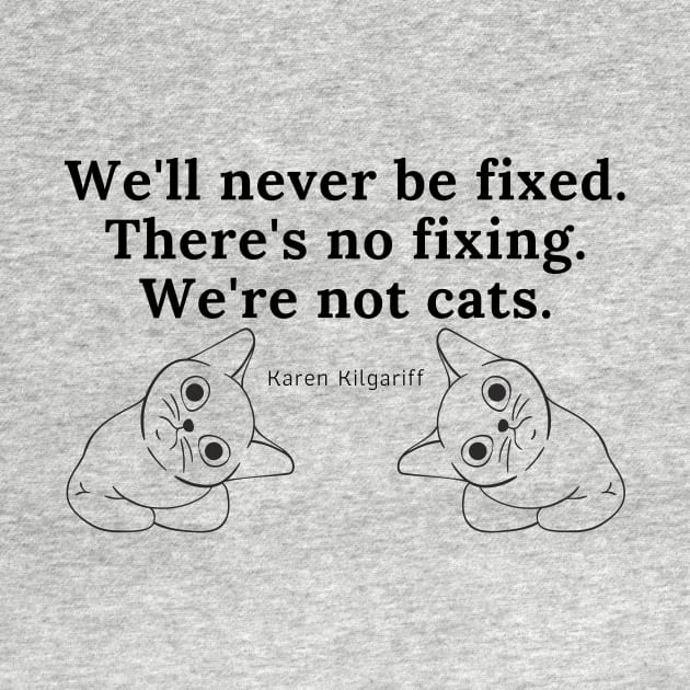 There's No Fixing Us. We're Not Cats. by CorrieMick